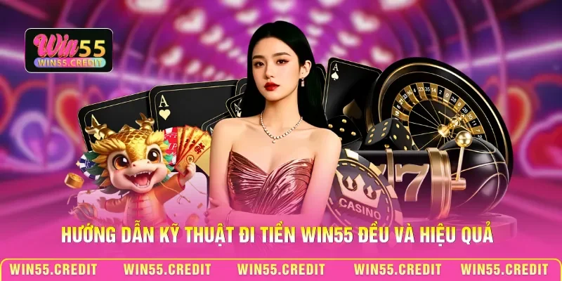 Hướng dẫn kỹ thuật đi tiền Win55 đều và hiệu quả