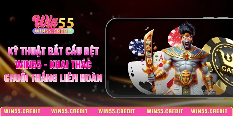 Kỹ Thuật Bắt Cầu Bệt Win55 - Khai Thác Chuỗi Thắng Liên Hoàn